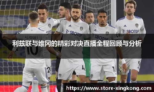 利兹联与维冈的精彩对决直播全程回顾与分析
